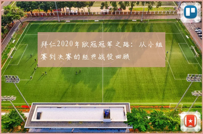 拜仁2020年欧冠冠军之路：从小组赛到决赛的经典战役回顾