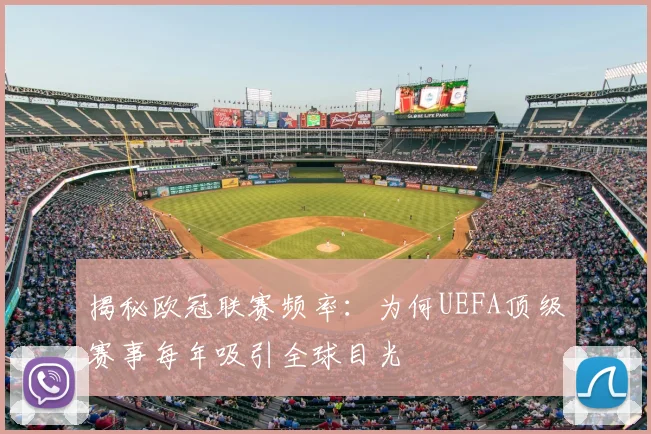 揭秘欧冠联赛频率：为何UEFA顶级赛事每年吸引全球目光