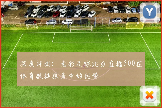 深度评测：竞彩足球比分直播500在体育数据服务中的优势