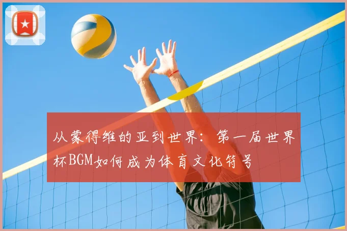 从蒙得维的亚到世界：第一届世界杯BGM如何成为体育文化符号