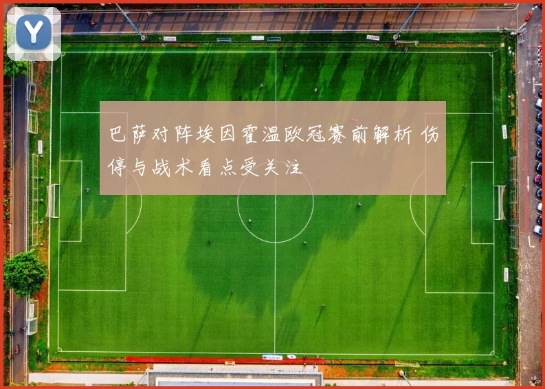 巴萨对阵埃因霍温欧冠赛前解析 伤停与战术看点受关注