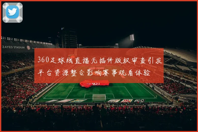 360足球线直播无插件版权审查引发平台资源整合影响赛事观看体验