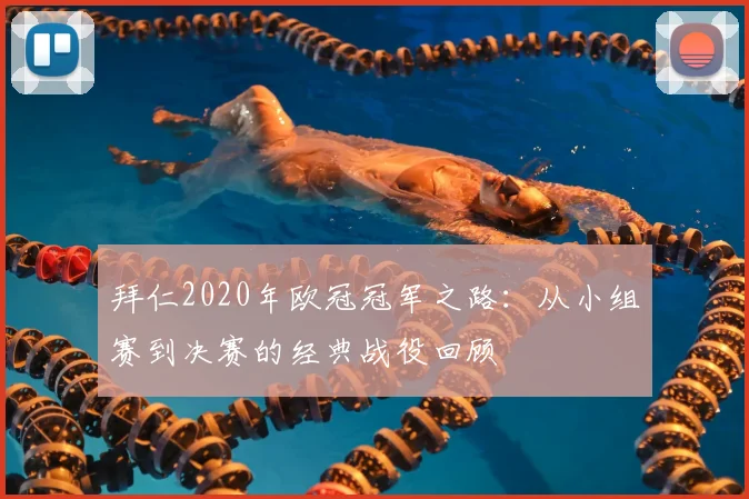 拜仁2020年欧冠冠军之路：从小组赛到决赛的经典战役回顾