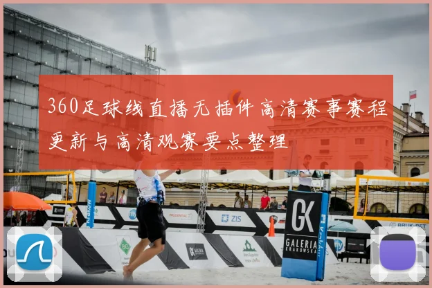 360足球线直播无插件高清赛事赛程更新与高清观赛要点整理