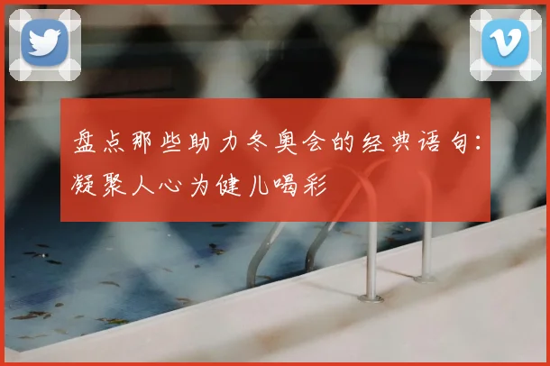 盘点那些助力冬奥会的经典语句：凝聚人心为健儿喝彩