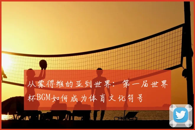 从蒙得维的亚到世界：第一届世界杯BGM如何成为体育文化符号